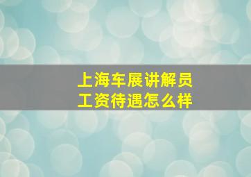 上海车展讲解员工资待遇怎么样