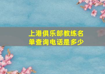 上港俱乐部教练名单查询电话是多少