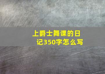 上爵士舞课的日记350字怎么写