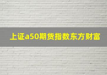 上证a50期货指数东方财富