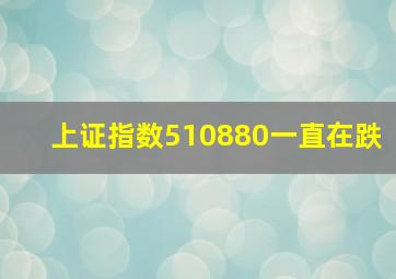 上证指数510880一直在跌