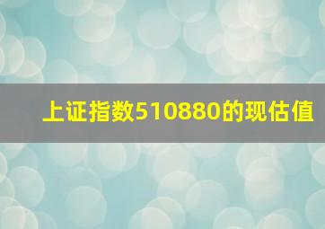 上证指数510880的现估值