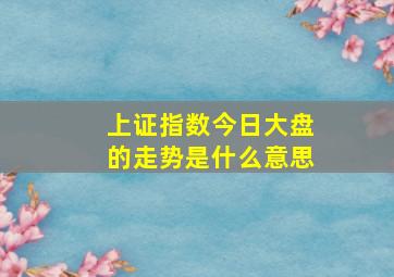 上证指数今日大盘的走势是什么意思