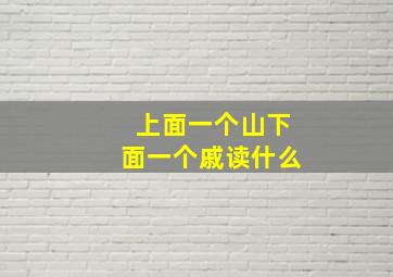 上面一个山下面一个戚读什么