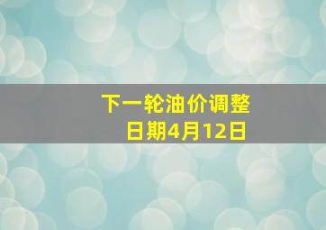 下一轮油价调整日期4月12日