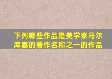 下列哪些作品是美学家马尔库塞的著作名称之一的作品