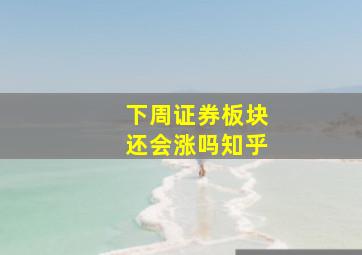 下周证券板块还会涨吗知乎