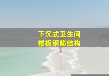 下沉式卫生间楼板钢筋结构