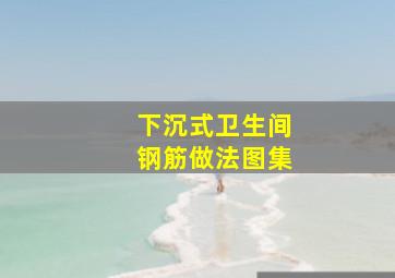 下沉式卫生间钢筋做法图集