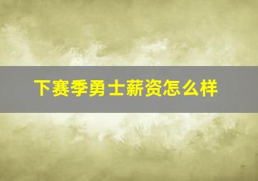 下赛季勇士薪资怎么样