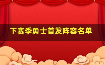 下赛季勇士首发阵容名单