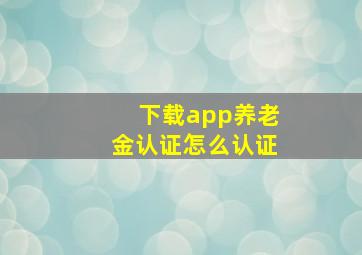 下载app养老金认证怎么认证