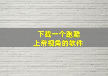 下载一个跑酷上帝视角的软件