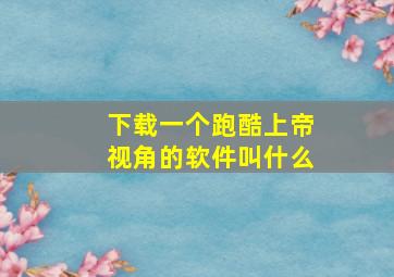 下载一个跑酷上帝视角的软件叫什么