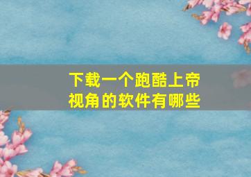 下载一个跑酷上帝视角的软件有哪些