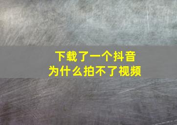 下载了一个抖音为什么拍不了视频