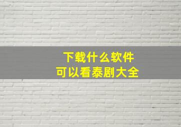 下载什么软件可以看泰剧大全