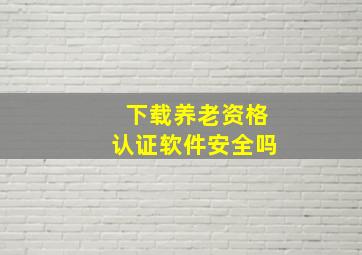 下载养老资格认证软件安全吗