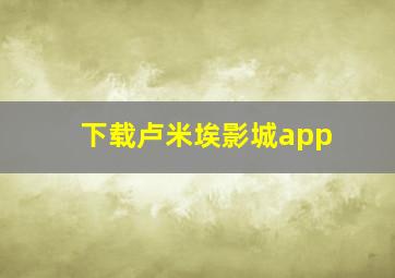 下载卢米埃影城app