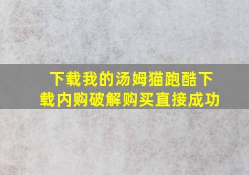 下载我的汤姆猫跑酷下载内购破解购买直接成功