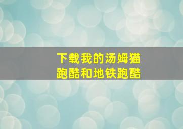 下载我的汤姆猫跑酷和地铁跑酷