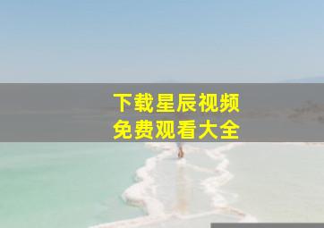 下载星辰视频免费观看大全