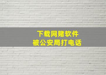 下载网赌软件被公安局打电话