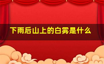 下雨后山上的白雾是什么