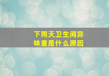 下雨天卫生间异味重是什么原因