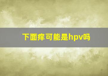 下面痒可能是hpv吗