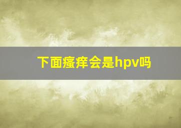 下面瘙痒会是hpv吗