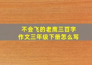 不会飞的老鹰三百字作文三年级下册怎么写