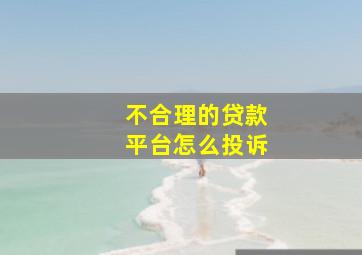 不合理的贷款平台怎么投诉