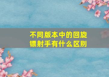 不同版本中的回旋镖射手有什么区别