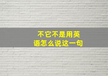 不它不是用英语怎么说这一句