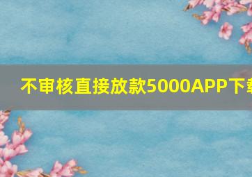 不审核直接放款5000APP下载