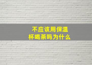 不应该用保温杯喝茶吗为什么