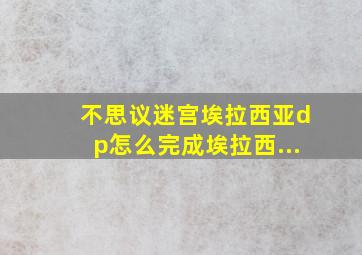 不思议迷宫埃拉西亚dp怎么完成埃拉西...