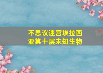 不思议迷宫埃拉西亚第十层未知生物