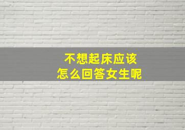 不想起床应该怎么回答女生呢