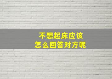 不想起床应该怎么回答对方呢