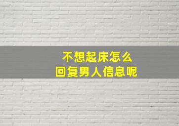 不想起床怎么回复男人信息呢