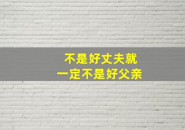 不是好丈夫就一定不是好父亲