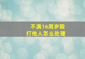 不满16周岁殴打他人怎么处理