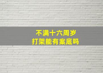 不满十六周岁打架能有案底吗