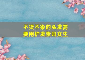 不烫不染的头发需要用护发素吗女生