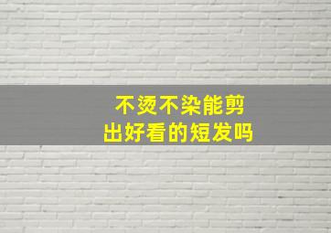 不烫不染能剪出好看的短发吗