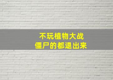 不玩植物大战僵尸的都退出来