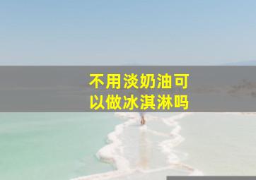 不用淡奶油可以做冰淇淋吗