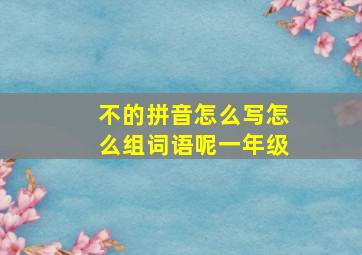 不的拼音怎么写怎么组词语呢一年级